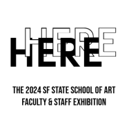 HERE HERE the 2024 SF State School of Art Faculty & Staff Exhibition