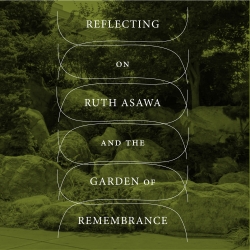 Reflecting on Ruth Asawa and the Garden of Remembrance