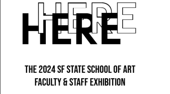 HERE HERE the 2024 SF State School of Art Faculty & Staff Exhibition